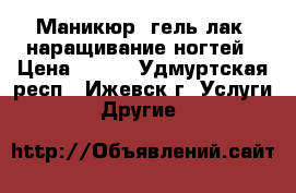 Маникюр, гель-лак, наращивание ногтей › Цена ­ 500 - Удмуртская респ., Ижевск г. Услуги » Другие   